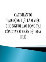 Slide các NHÂN tố tạo ĐỘNG lực làm VIỆC CHO NGƯỜI LAO ĐỘNG tại CÔNG TY cổ PHẦN dệt MAY HUẾ 