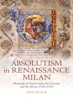 absolutism in renaissance milan plenitude of power under the visconti and the sforza 1329-1535 dec 2009