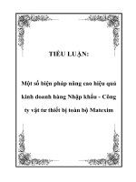 TIỂU LUẬN:Một số biện pháp nâng cao hiệu quả kinh doanh hàng Nhập khẩu - Công ty vật tư thiết bị toàn bộ Matexim.Mở đầu Việt Nam đã và đang trên con đường tiến tới hội nhập khu vực, tham gia AFTA (năm 1995), APEC (năm 1998), ký kết Hiệp định Thương mạ pot