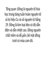 Đồng là nguyên tố hóa học trong bảng tuần hoàn nguyên tố có ký hiệu cu và số nguyên tử bằng 29  đồng là kim loại dẻo có độ dẫn điện và dẫn nhiệt cao  đồng nguyên chất mềm và dễ uốn; bề mặt đồng tươi có màu ca 