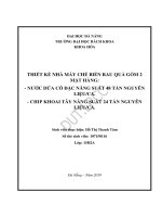 Thiết kế nhà máy chế biến rau quả gồm 2 sản phẩm nước dứa cô đặc với năng suất 48 tấn nguyên liệu ca và chip khoai tây với năng suất 24 tấn nguyên liệu ca 